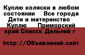 Куплю коляски,в любом состоянии. - Все города Дети и материнство » Куплю   . Приморский край,Спасск-Дальний г.